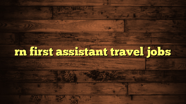 first assistant travel jobs