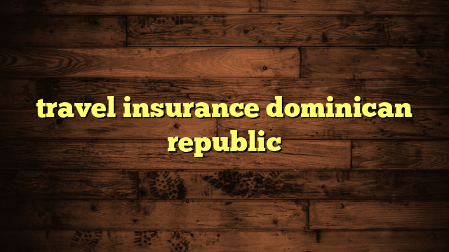 cheap travel insurance dominican republic