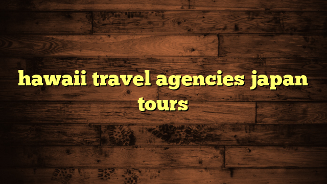 hawaii travel agencies japan tours